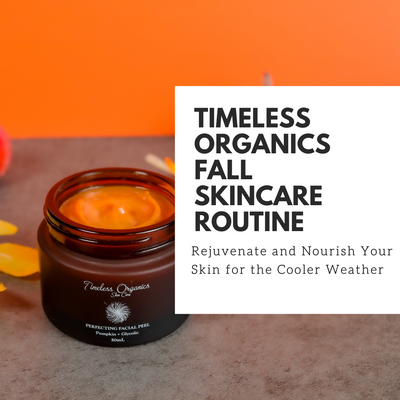 Timeless Organics Fall Skincare Routine: Rejuvenate and Nourish Your Skin for the Cooler Weather