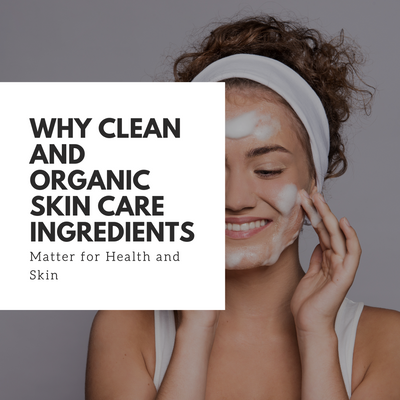 Why Clean and Organic Skin Care Ingredients Matter for Health and Skin